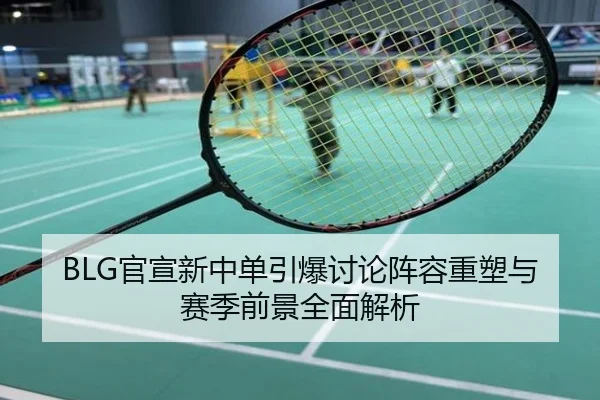 BLG官宣新中单引爆讨论阵容重塑与赛季前景全面解析