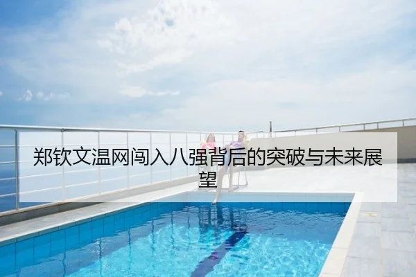 郑钦文温网闯入八强背后的突破与未来展望