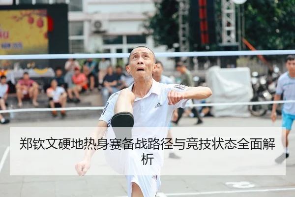 郑钦文硬地热身赛备战路径与竞技状态全面解析